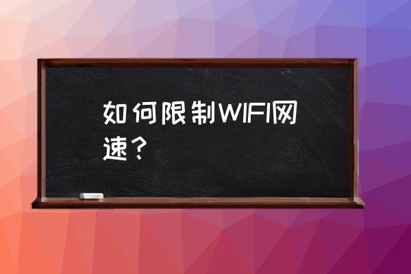 无线路由器可以控制网速吗 如何限制WIFI网速? 无线路由器可以控制网速吗 如何限制WIFI网速?