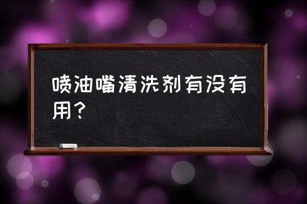 纯牌喷油嘴清洗剂有用吗 喷油嘴清洗剂有没有用? 纯牌喷油嘴清洗剂有用吗 喷油嘴清洗剂有没有用?
