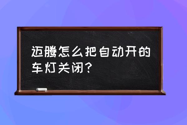 怎么关掉自动灯光 迈腾怎么把自动开的车灯关闭? 怎么关掉自动灯光 迈腾怎么把自动开的车灯关闭?