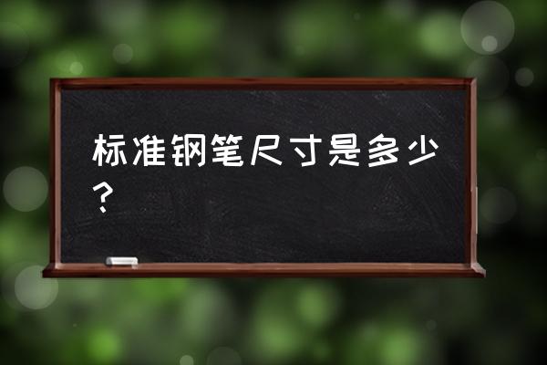 钢笔规格是多少 标准钢笔尺寸是多少? 钢笔规格是多少 标准钢笔尺寸是多少?
