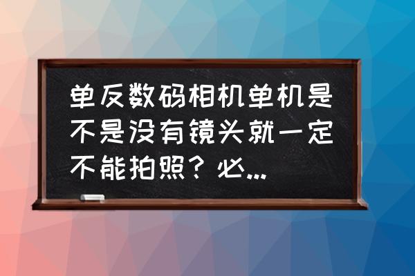 单反单机带镜头吗 单反数码相机单机是不是没有镜头就一定不能拍照?必须要再买一个镜头? 单反单机带镜头吗 单反数码相机单机是不是没有镜头就一定不能拍照?必须要再买一个镜头?