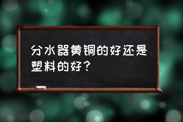地暖分水器买什么样的好坏 分水器黄铜的好还是塑料的好? 地暖分水器买什么样的好坏 分水器黄铜的好还是塑料的好?