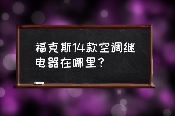 福克斯空调压缩机继电器在哪里 福克斯14款空调继电器在哪里? 福克斯空调压缩机继电器在哪里 福克斯14款空调继电器在哪里?