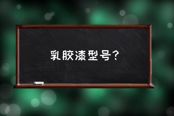 内墙乳胶漆分什么规格型号 乳胶漆型号? 内墙乳胶漆分什么规格型号 乳胶漆型号?