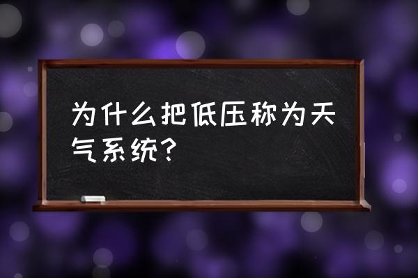 到底是天气系统还是什么 为什么把低压称为天气系统? 到底是天气系统还是什么 为什么把低压称为天气系统?
