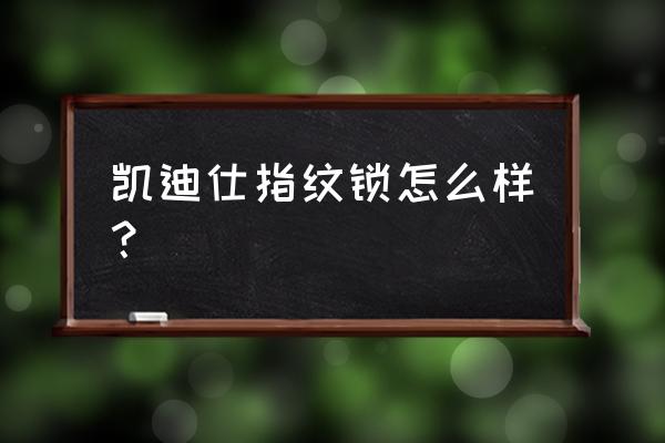 凯迪仕的智能门锁怎么样 凯迪仕指纹锁怎么样? 凯迪仕的智能门锁怎么样 凯迪仕指纹锁怎么样?