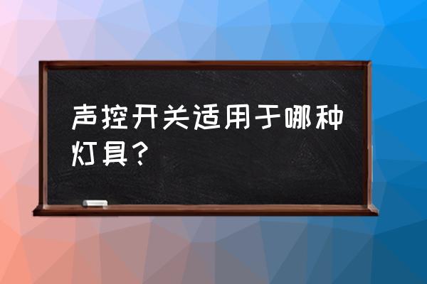 什么声控开关可以控制节能灯 声控开关适用于哪种灯具? 什么声控开关可以控制节能灯 声控开关适用于哪种灯具?