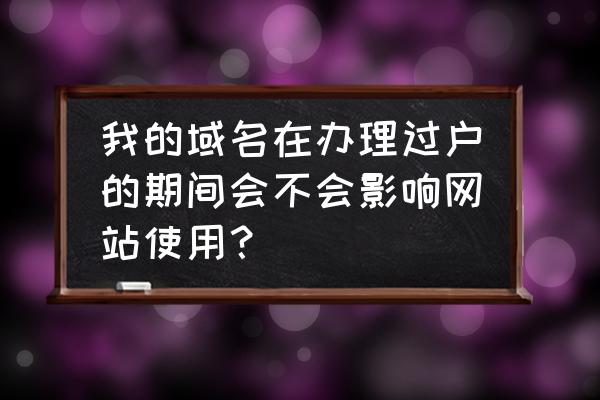 域名过户以后需要重新备案吗 我的域名在办理过户的期间会不会影响网站使用? 域名过户以后需要重新备案吗 我的域名在办理过户的期间会不会影响网站使用?