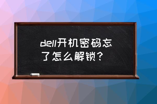 戴尔电脑怎样解除开机密码 dell开机密码忘了怎么解锁? 戴尔电脑怎样解除开机密码 dell开机密码忘了怎么解锁?