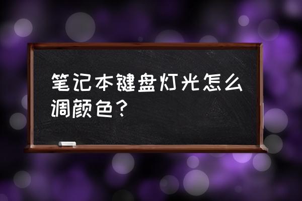 笔记本电脑键盘光怎么改 笔记本键盘灯光怎么调颜色? 笔记本电脑键盘光怎么改 笔记本键盘灯光怎么调颜色?