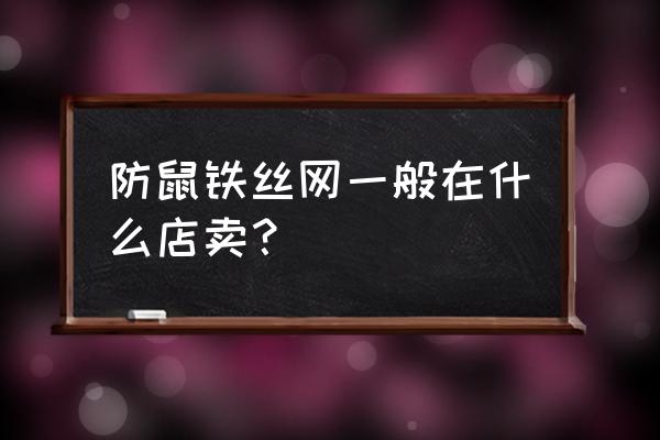 请问哪有卖这种铁丝网的 防鼠铁丝网一般在什么店卖? 请问哪有卖这种铁丝网的 防鼠铁丝网一般在什么店卖?