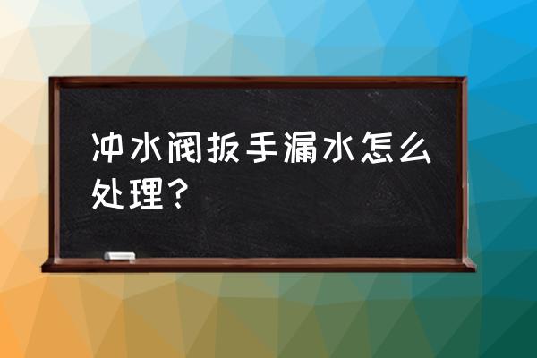 双键马桶水箱扳手漏水怎么办 冲水阀扳手漏水怎么处理? 双键马桶水箱扳手漏水怎么办 冲水阀扳手漏水怎么处理?