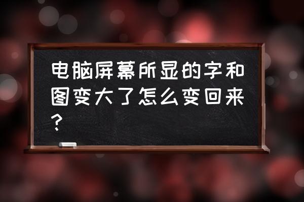 我的电脑桌面字体变大了啊怎么办 电脑屏幕所显的字和图变大了怎么变回来? 我的电脑桌面字体变大了啊怎么办 电脑屏幕所显的字和图变大了怎么变回来?