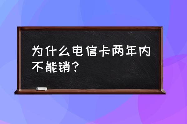 电信流量卡用多久可以注销 为什么电信卡两年内不能销? 电信流量卡用多久可以注销 为什么电信卡两年内不能销?