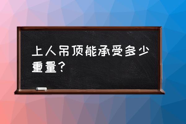 一般客厅吊顶承重的重量是多少呢 上人吊顶能承受多少重量? 一般客厅吊顶承重的重量是多少呢 上人吊顶能承受多少重量?