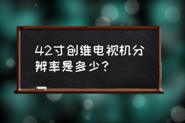 42寸屏幕分辨率多少合适 42寸创维电视机分辨率是多少? 42寸屏幕分辨率多少合适 42寸创维电视机分辨率是多少?