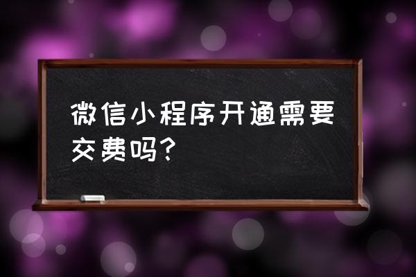 微信小程序注册要不要钱 微信小程序开通需要交费吗? 微信小程序注册要不要钱 微信小程序开通需要交费吗?