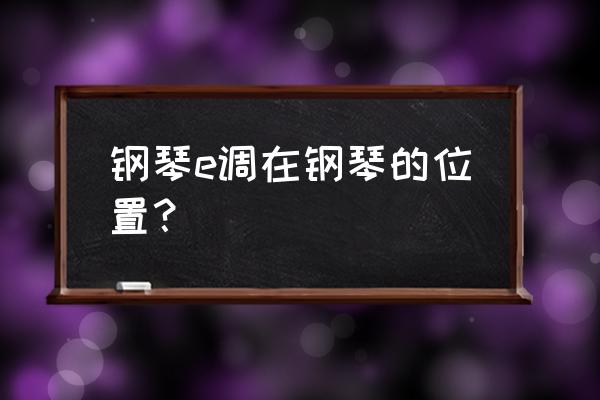 钢琴键盘各调是如何排列的 钢琴e调在钢琴的位置? 钢琴键盘各调是如何排列的 钢琴e调在钢琴的位置?