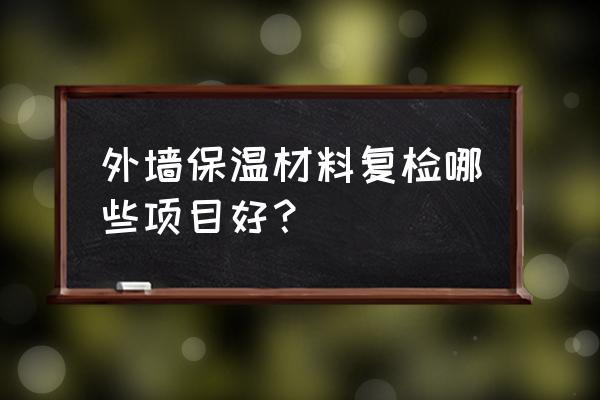 外墙板材检测哪些项目 外墙保温材料复检哪些项目好? 外墙板材检测哪些项目 外墙保温材料复检哪些项目好?
