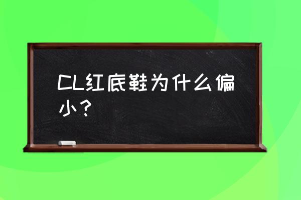 cl鞋子偏大吗 CL红底鞋为什么偏小? cl鞋子偏大吗 CL红底鞋为什么偏小?