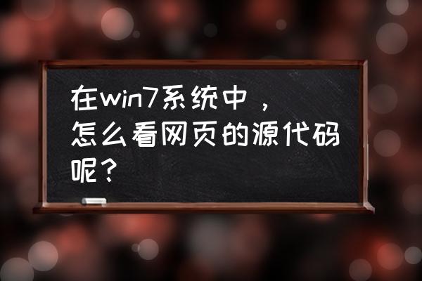 网页源代码有哪些符号 在win7系统中,怎么看网页的源代码呢? 网页源代码有哪些符号 在win7系统中,怎么看网页的源代码呢?