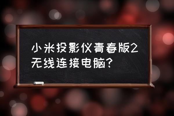 电脑如何用蓝牙接投影仪 小米投影仪青春版2无线连接电脑? 电脑如何用蓝牙接投影仪 小米投影仪青春版2无线连接电脑?