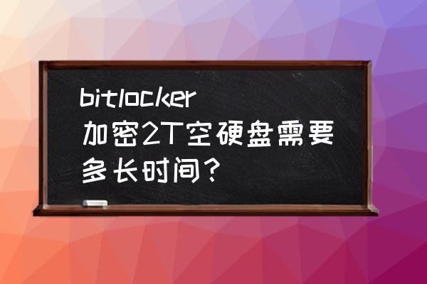 移动硬盘加密得多长时间 bitlocker加密2T空硬盘需要多长时间? 移动硬盘加密得多长时间 bitlocker加密2T空硬盘需要多长时间?