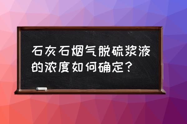石灰石浆液怎么选择石灰石 石灰石烟气脱硫浆液的浓度如何确定? 石灰石浆液怎么选择石灰石 石灰石烟气脱硫浆液的浓度如何确定?