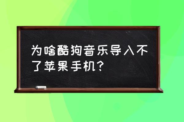 酷狗导入苹果手机怎么找不到 为啥酷狗音乐导入不了苹果手机? 酷狗导入苹果手机怎么找不到 为啥酷狗音乐导入不了苹果手机?