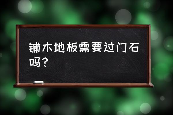 满屋木地板要不要过门石 铺木地板需要过门石吗? 满屋木地板要不要过门石 铺木地板需要过门石吗?