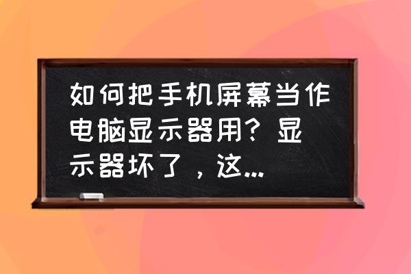 手机如何变成显示屏 如何把手机屏幕当作电脑显示器用? 显示器坏了,这个月换不了,看到很多人可以用手机当显示器玩游戏? 手机如何变成显示屏 如何把手机屏幕当作电脑显示器用? 显示器坏了,这个月换不了,看到很多人可以用手机当显示器玩游戏?