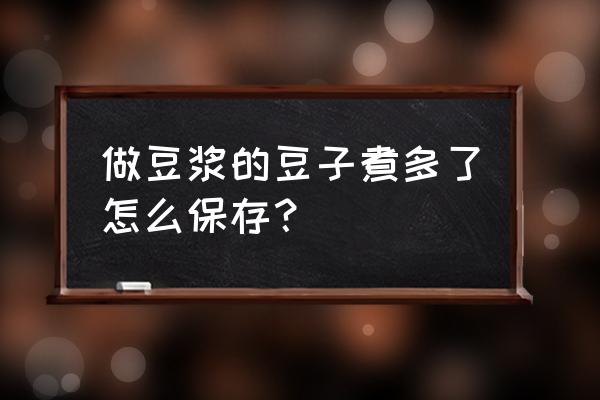 黄豆黑豆煮熟可以放冰箱保存吗 做豆浆的豆子煮多了怎么保存? 黄豆黑豆煮熟可以放冰箱保存吗 做豆浆的豆子煮多了怎么保存?
