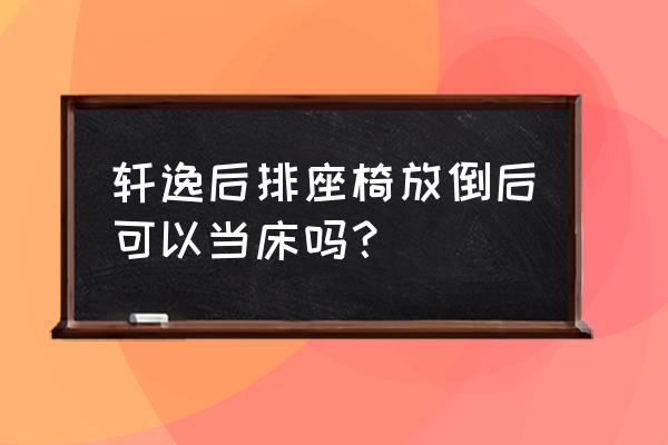 什么车可以放下座椅当床 轩逸后排座椅放倒后可以当床吗? 什么车可以放下座椅当床 轩逸后排座椅放倒后可以当床吗?