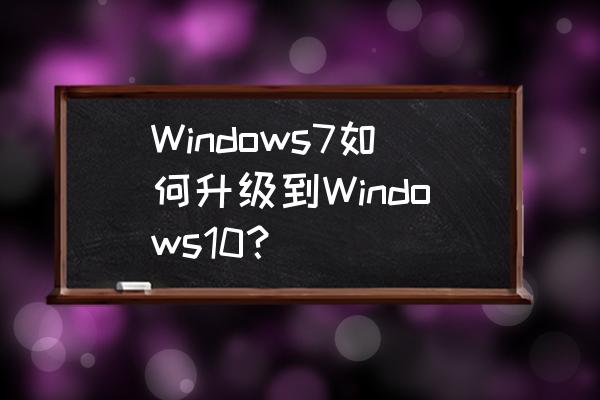 电脑w7怎么升级系统win10 Windows7如何升级到Windows10? 电脑w7怎么升级系统win10 Windows7如何升级到Windows10?