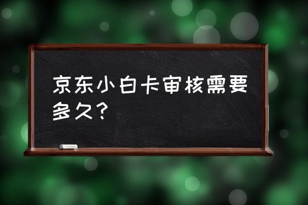 长沙信用卡京东卡审核多久到账 京东小白卡审核需要多久? 长沙信用卡京东卡审核多久到账 京东小白卡审核需要多久?