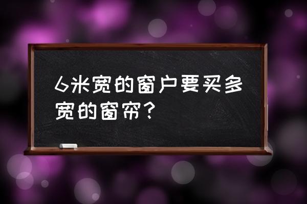 六米的窗帘需要几米的窗帘布 6米宽的窗户要买多宽的窗帘? 六米的窗帘需要几米的窗帘布 6米宽的窗户要买多宽的窗帘?