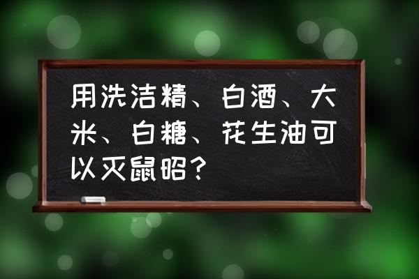 洗洁精能消灭老鼠吗 用洗洁精、白酒、大米、白糖、花生油可以灭鼠昭? 洗洁精能消灭老鼠吗 用洗洁精、白酒、大米、白糖、花生油可以灭鼠昭?