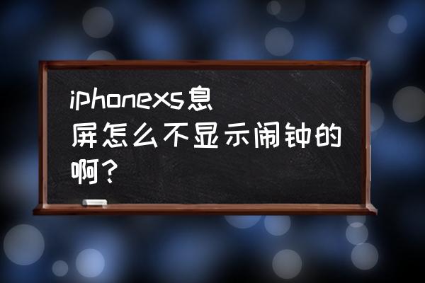 苹果手机怎么锁屏不显示闹铃 iphonexs息屏怎么不显示闹钟的啊? 苹果手机怎么锁屏不显示闹铃 iphonexs息屏怎么不显示闹钟的啊?