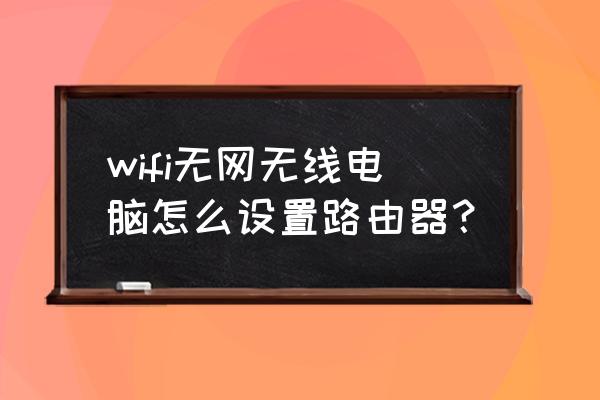 电脑没网怎么了安设置路由器 wifi无网无线电脑怎么设置路由器? 电脑没网怎么了安设置路由器 wifi无网无线电脑怎么设置路由器?