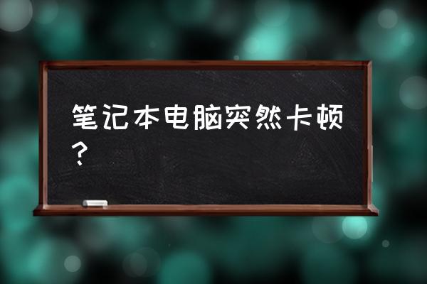 笔记本电脑突然特别卡怎么办 笔记本电脑突然卡顿? 笔记本电脑突然特别卡怎么办 笔记本电脑突然卡顿?