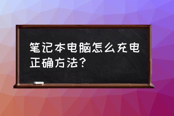 笔记本电脑究竟该怎样充电 笔记本电脑怎么充电正确方法? 笔记本电脑究竟该怎样充电 笔记本电脑怎么充电正确方法?