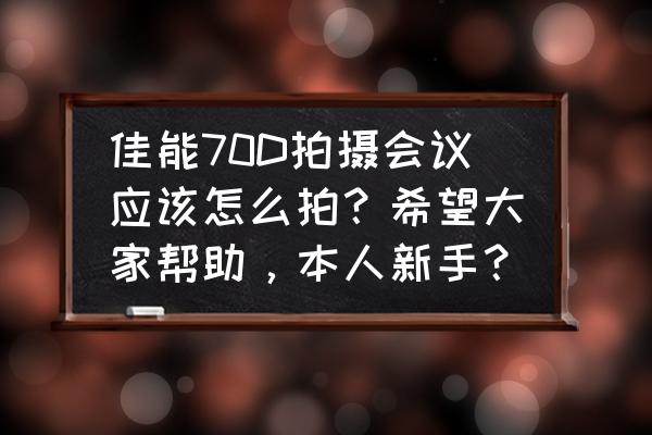 佳能单反相机如何拍摄会议 佳能70D拍摄会议应该怎么拍?希望大家帮助,本人新手? 佳能单反相机如何拍摄会议 佳能70D拍摄会议应该怎么拍?希望大家帮助,本人新手?