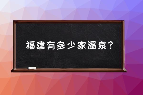 福建的温泉有哪些地方 福建有多少家温泉? 福建的温泉有哪些地方 福建有多少家温泉?