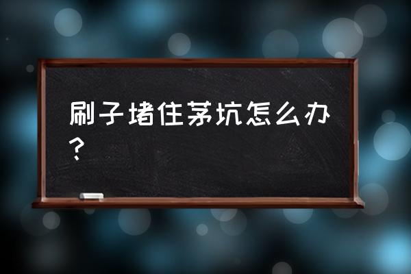 大家说说马桶被刷子堵住怎么办 刷子堵住茅坑怎么办? 大家说说马桶被刷子堵住怎么办 刷子堵住茅坑怎么办?