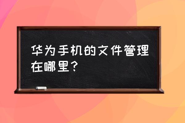 华为手机手机服务在哪个文件夹 华为手机的文件管理在哪里? 华为手机手机服务在哪个文件夹 华为手机的文件管理在哪里?