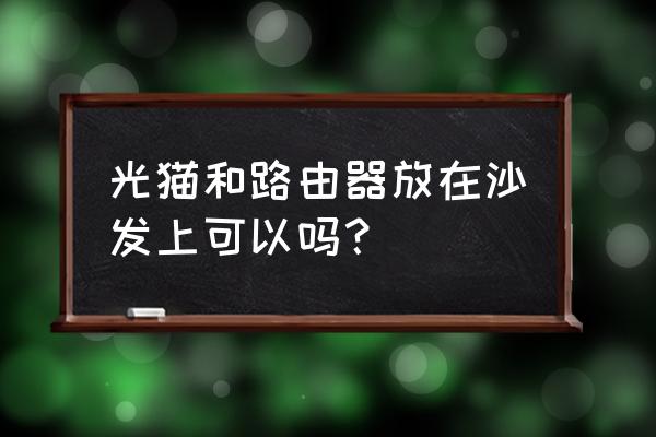 光纤猫和路由器怎样摆放好 光猫和路由器放在沙发上可以吗? 光纤猫和路由器怎样摆放好 光猫和路由器放在沙发上可以吗?