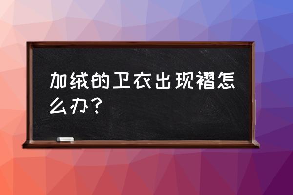 卫衣衣领褶皱怎么弄 加绒的卫衣出现褶怎么办? 卫衣衣领褶皱怎么弄 加绒的卫衣出现褶怎么办?