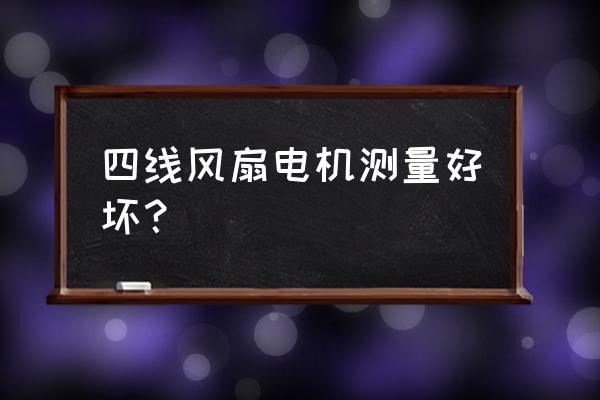 四线风扇电机如何测量好坏 四线风扇电机测量好坏? 四线风扇电机如何测量好坏 四线风扇电机测量好坏?