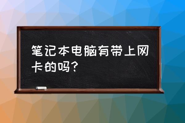 电脑都带无线网卡吗 笔记本电脑有带上网卡的吗? 电脑都带无线网卡吗 笔记本电脑有带上网卡的吗?