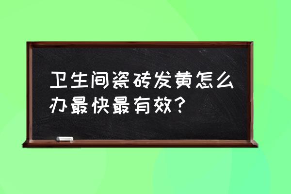 卫生间地砖发黄怎么处理 卫生间瓷砖发黄怎么办最快最有效? 卫生间地砖发黄怎么处理 卫生间瓷砖发黄怎么办最快最有效?